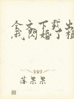 全文下载出狱后,我闪婚了植物人大佬