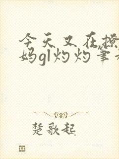 今天又在撩拨后妈gl灼灼笔趣阁封面