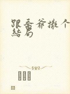 跟乔爷撒个娇大结局