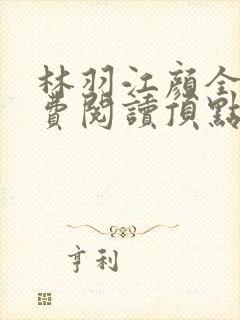 林羽江颜全文免费阅读顶点