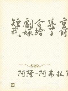 短剧合集重生后我嫁给了前世的死对头封面