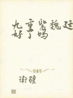 九重紫魏廷瑜变好了吗