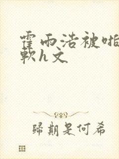 霍雨浩被啪到腿软h文