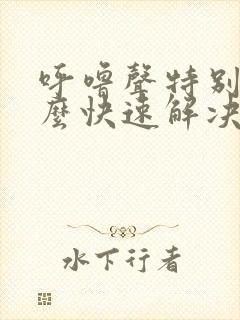 呼噜声特别大怎么快速解决