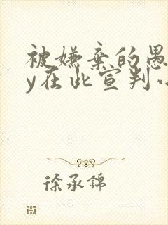 被嫌弃的愚笨by在此宣判小说