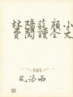 林阳苏颜小说免费阅读全文最新封面