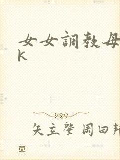 女女调教母狗vk