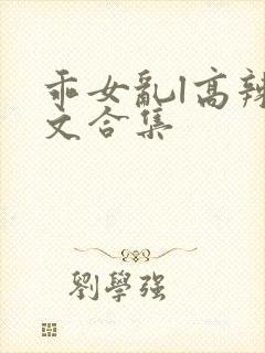乖女乱l高辣h文合集