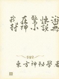 我在惊悚游戏里封神小说无删减正版在线阅读