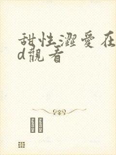 甜性涩爱在线hd观看