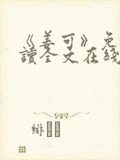 《姜可》免费阅读全文在线阅读