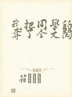 我把同学的妈妈夺了全文阅读笔趣阁