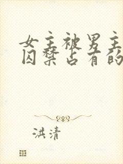 女主被男主疯狂囚禁占有的总裁小说封面