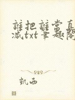 谁把谁当真无删减txt笔趣阁