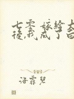 七零 嫁给大佬后,我成了白月光替身