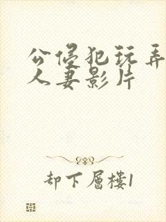 公侵犯玩弄年轻人妻影片