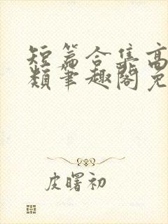 短篇合集高干各类笔趣阁免费阅读