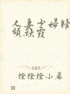 人妻少妇精品视频秋霞