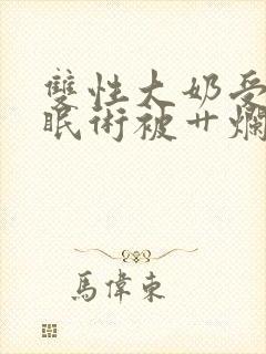 双性大奶受靠催眠术被艹烂了逼