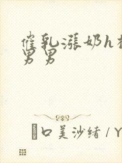 催乳涨奶h榨乳男男