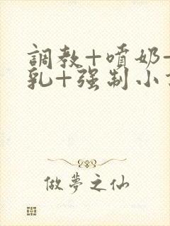 调教+喷奶+巨乳+强制小说