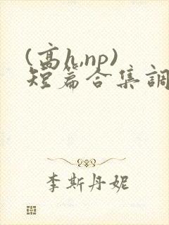 (高h,np)短篇合集调教