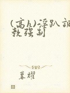 (高h)淫趴调教强制