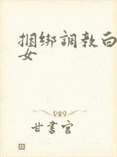 捆绑调教白袜美女