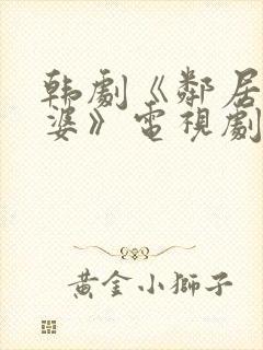 韩剧《邻居的老婆》电视剧中文版