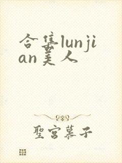 合集lunjian美人