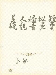 美人娇纵短剧在线观看免费