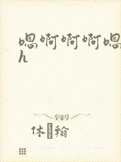 嗯啊啊啊嗯嗯嗯h