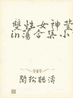 双性女神莹莹yin荡合集小说