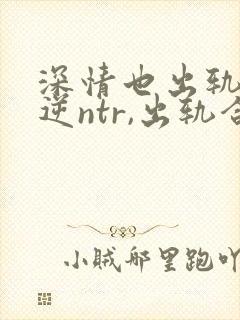 深情也出轨1(逆ntr,出轨合