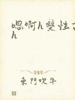 嗯啊h双性高干h