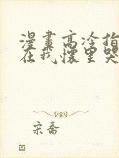 漫画高冷指挥官在我怀里哭唧唧