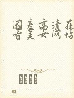 国产高清在线观看美女网站