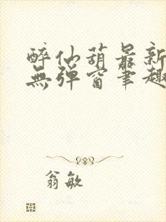 醉仙葫最新章节无弹窗笔趣阁