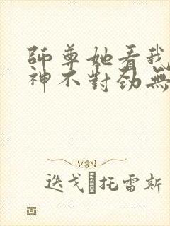 师尊她看我的眼神不对劲无弹窗全文免费阅读