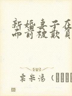 新婚妻子在丈夫面前被欺负