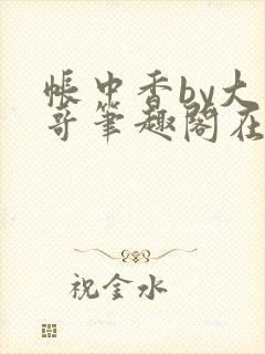 帐中香by大伯哥笔趣阁在线阅读无弹窗