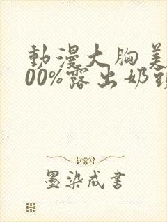 动漫大胸美女100%露出奶头