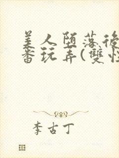 美人堕落后被轮番玩弄(双性