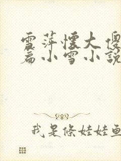 雪萍怀大傻番外篇小雪小说