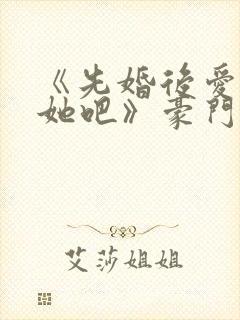 《先婚后爱,就她吧》豪门恩怨