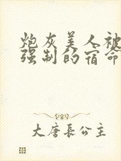 炮灰美人被疯批强制的宿命(