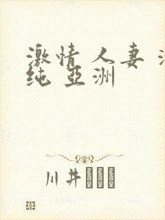 激情 人妻 清纯 亚洲