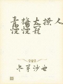 青梅太撩人竹马慢慢宠