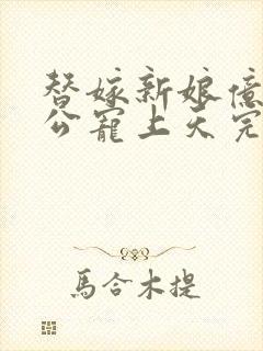 替嫁新娘亿万老公宠上天完结