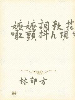 嬷嬷调教花蒂哭喊颤抖h视频